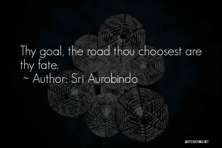 Sri Aurobindo Quotes: Thy Goal, The Road Thou Choosest Are Thy Fate.