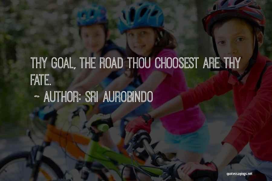 Sri Aurobindo Quotes: Thy Goal, The Road Thou Choosest Are Thy Fate.