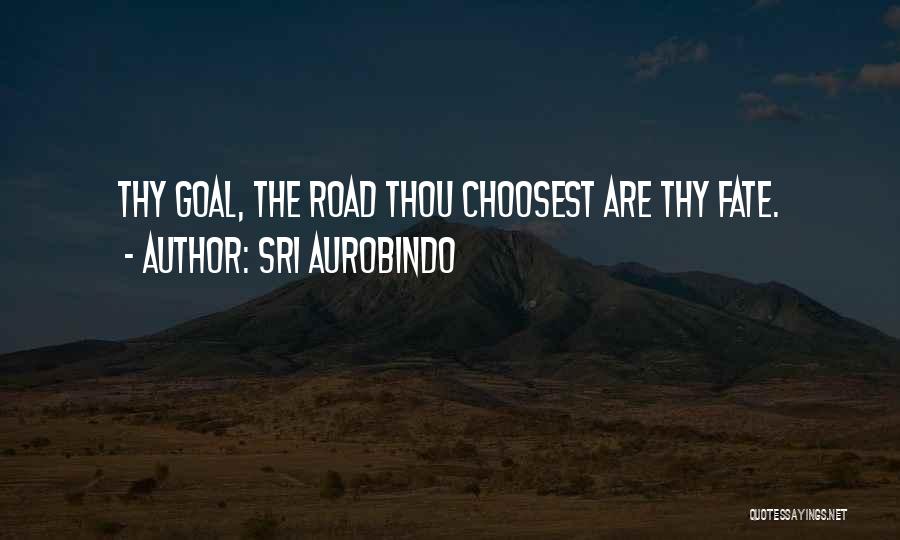 Sri Aurobindo Quotes: Thy Goal, The Road Thou Choosest Are Thy Fate.