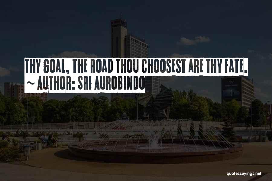 Sri Aurobindo Quotes: Thy Goal, The Road Thou Choosest Are Thy Fate.