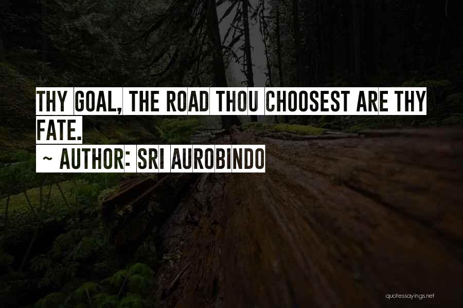 Sri Aurobindo Quotes: Thy Goal, The Road Thou Choosest Are Thy Fate.