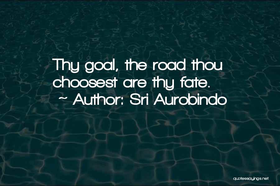 Sri Aurobindo Quotes: Thy Goal, The Road Thou Choosest Are Thy Fate.