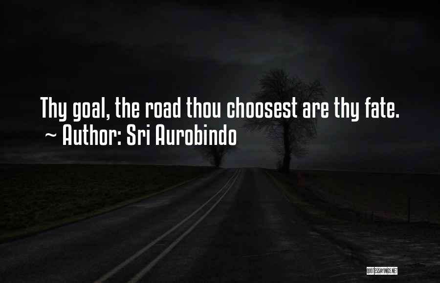 Sri Aurobindo Quotes: Thy Goal, The Road Thou Choosest Are Thy Fate.