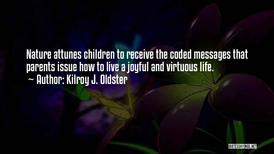 Kilroy J. Oldster Quotes: Nature Attunes Children To Receive The Coded Messages That Parents Issue How To Live A Joyful And Virtuous Life.