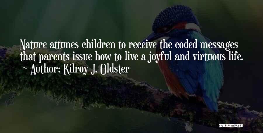 Kilroy J. Oldster Quotes: Nature Attunes Children To Receive The Coded Messages That Parents Issue How To Live A Joyful And Virtuous Life.