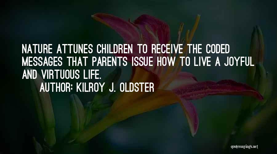 Kilroy J. Oldster Quotes: Nature Attunes Children To Receive The Coded Messages That Parents Issue How To Live A Joyful And Virtuous Life.