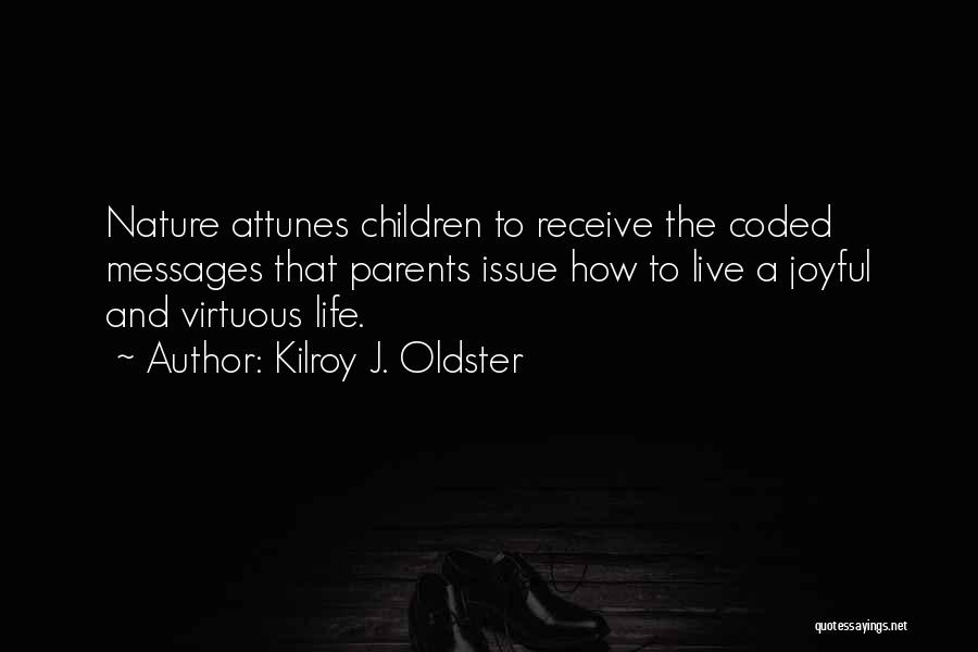 Kilroy J. Oldster Quotes: Nature Attunes Children To Receive The Coded Messages That Parents Issue How To Live A Joyful And Virtuous Life.