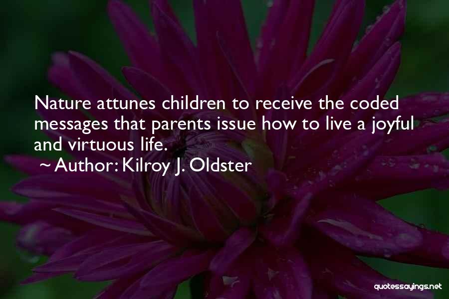 Kilroy J. Oldster Quotes: Nature Attunes Children To Receive The Coded Messages That Parents Issue How To Live A Joyful And Virtuous Life.