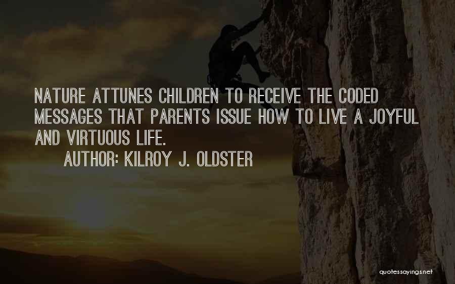 Kilroy J. Oldster Quotes: Nature Attunes Children To Receive The Coded Messages That Parents Issue How To Live A Joyful And Virtuous Life.