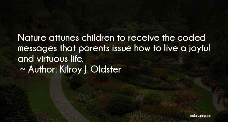 Kilroy J. Oldster Quotes: Nature Attunes Children To Receive The Coded Messages That Parents Issue How To Live A Joyful And Virtuous Life.