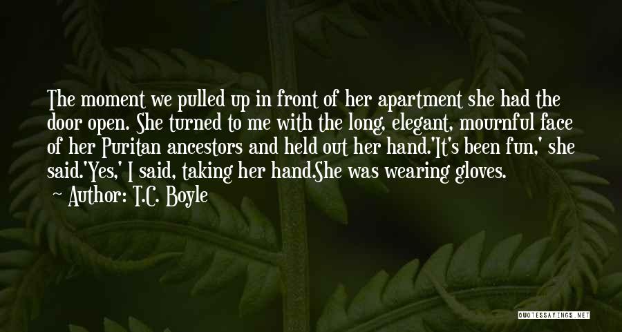 T.C. Boyle Quotes: The Moment We Pulled Up In Front Of Her Apartment She Had The Door Open. She Turned To Me With