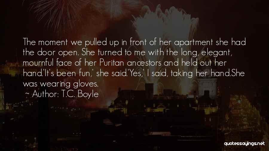 T.C. Boyle Quotes: The Moment We Pulled Up In Front Of Her Apartment She Had The Door Open. She Turned To Me With