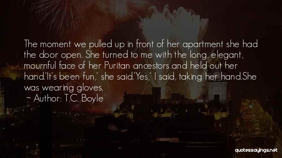 T.C. Boyle Quotes: The Moment We Pulled Up In Front Of Her Apartment She Had The Door Open. She Turned To Me With