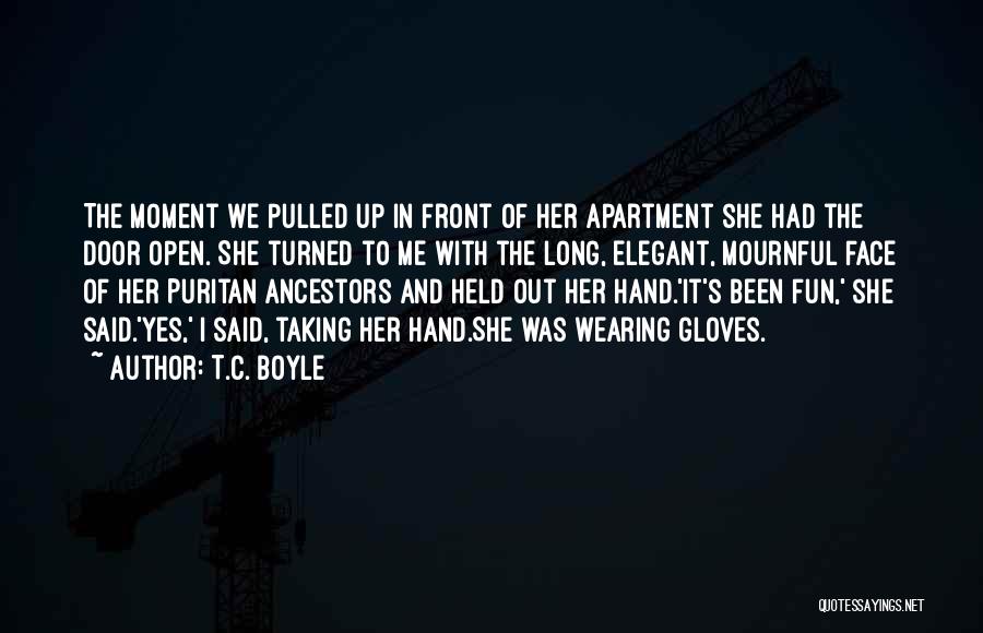 T.C. Boyle Quotes: The Moment We Pulled Up In Front Of Her Apartment She Had The Door Open. She Turned To Me With