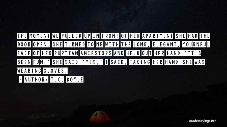 T.C. Boyle Quotes: The Moment We Pulled Up In Front Of Her Apartment She Had The Door Open. She Turned To Me With