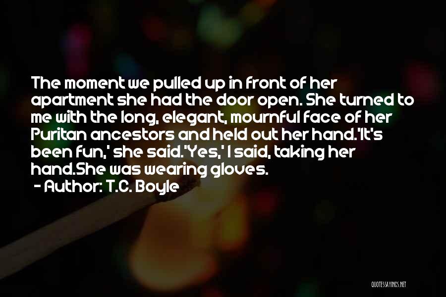 T.C. Boyle Quotes: The Moment We Pulled Up In Front Of Her Apartment She Had The Door Open. She Turned To Me With