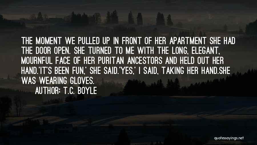 T.C. Boyle Quotes: The Moment We Pulled Up In Front Of Her Apartment She Had The Door Open. She Turned To Me With