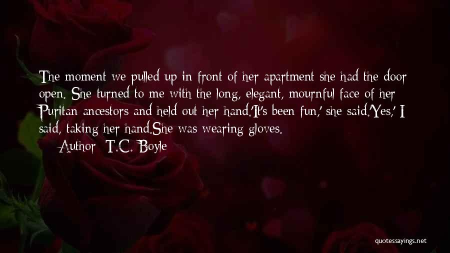 T.C. Boyle Quotes: The Moment We Pulled Up In Front Of Her Apartment She Had The Door Open. She Turned To Me With