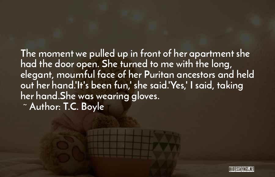 T.C. Boyle Quotes: The Moment We Pulled Up In Front Of Her Apartment She Had The Door Open. She Turned To Me With