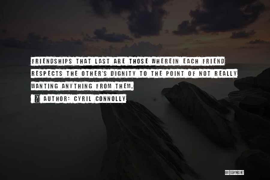 Cyril Connolly Quotes: Friendships That Last Are Those Wherein Each Friend Respects The Other's Dignity To The Point Of Not Really Wanting Anything