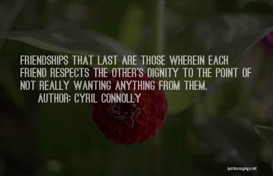 Cyril Connolly Quotes: Friendships That Last Are Those Wherein Each Friend Respects The Other's Dignity To The Point Of Not Really Wanting Anything