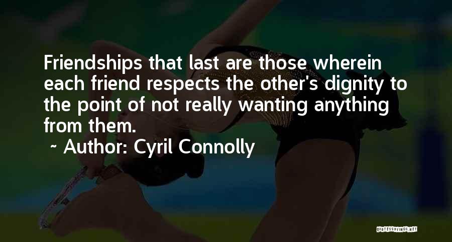Cyril Connolly Quotes: Friendships That Last Are Those Wherein Each Friend Respects The Other's Dignity To The Point Of Not Really Wanting Anything
