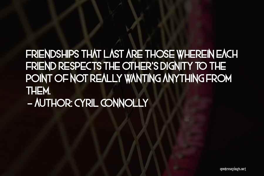 Cyril Connolly Quotes: Friendships That Last Are Those Wherein Each Friend Respects The Other's Dignity To The Point Of Not Really Wanting Anything