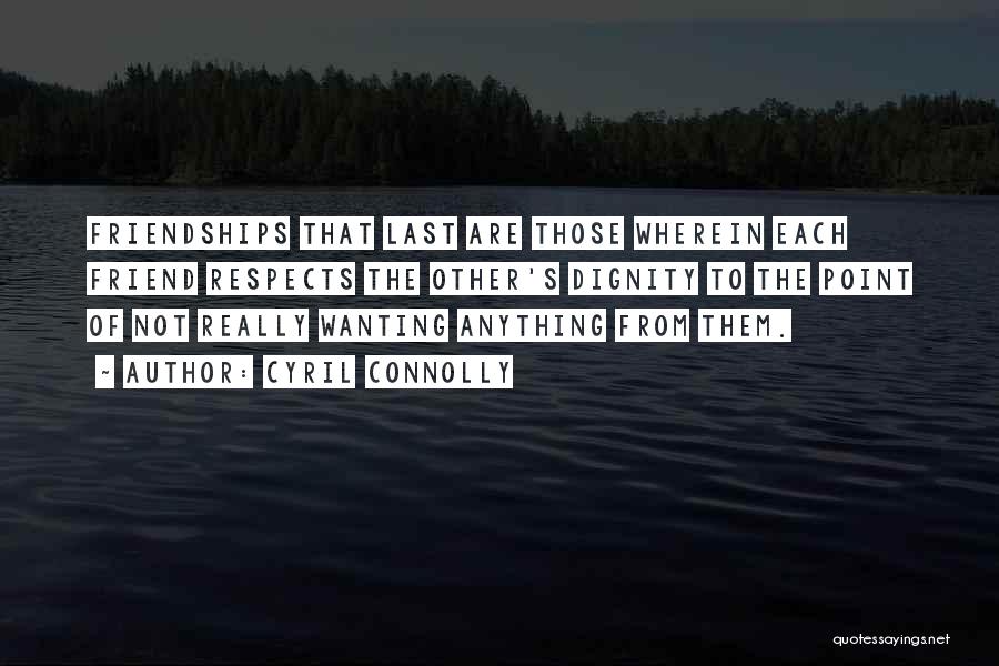 Cyril Connolly Quotes: Friendships That Last Are Those Wherein Each Friend Respects The Other's Dignity To The Point Of Not Really Wanting Anything