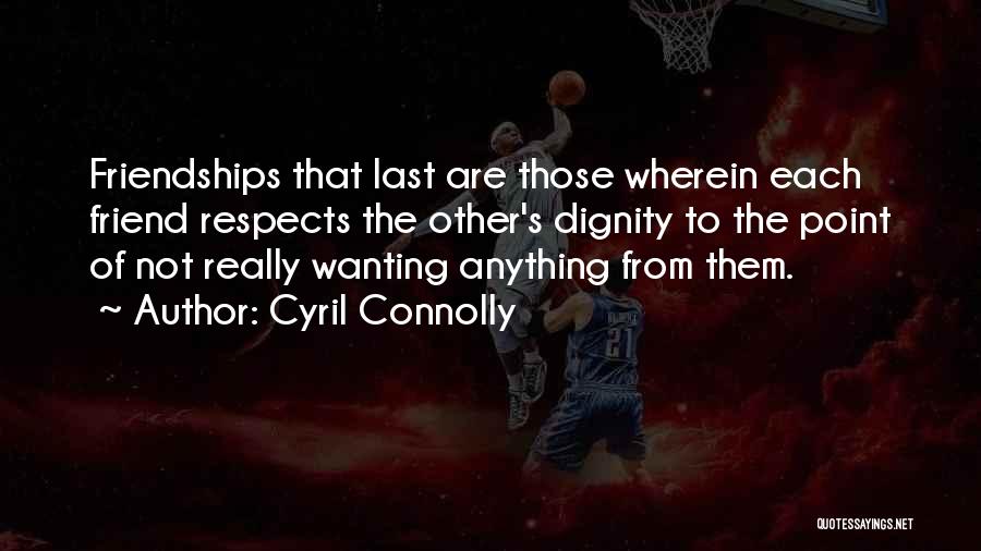 Cyril Connolly Quotes: Friendships That Last Are Those Wherein Each Friend Respects The Other's Dignity To The Point Of Not Really Wanting Anything