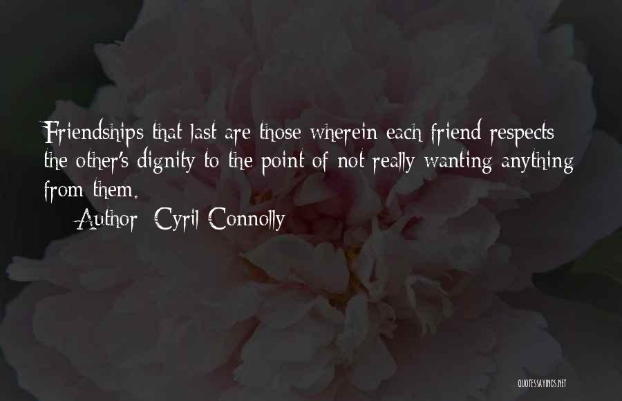 Cyril Connolly Quotes: Friendships That Last Are Those Wherein Each Friend Respects The Other's Dignity To The Point Of Not Really Wanting Anything