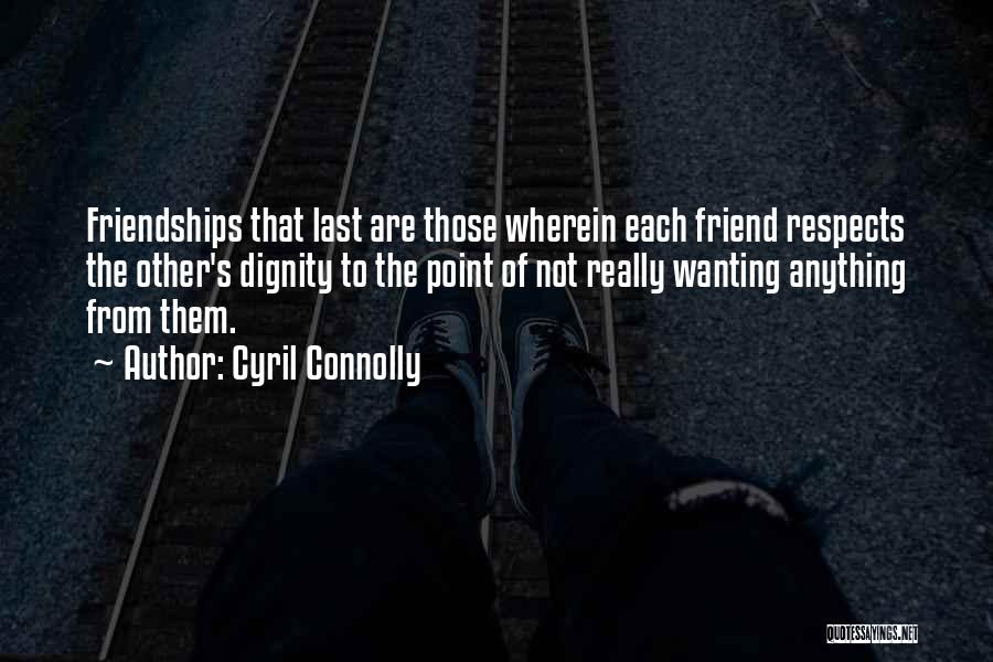 Cyril Connolly Quotes: Friendships That Last Are Those Wherein Each Friend Respects The Other's Dignity To The Point Of Not Really Wanting Anything