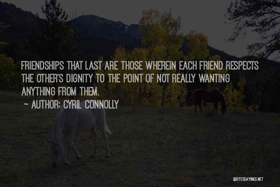 Cyril Connolly Quotes: Friendships That Last Are Those Wherein Each Friend Respects The Other's Dignity To The Point Of Not Really Wanting Anything