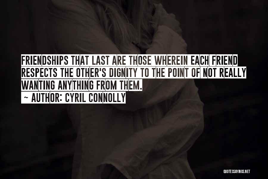 Cyril Connolly Quotes: Friendships That Last Are Those Wherein Each Friend Respects The Other's Dignity To The Point Of Not Really Wanting Anything