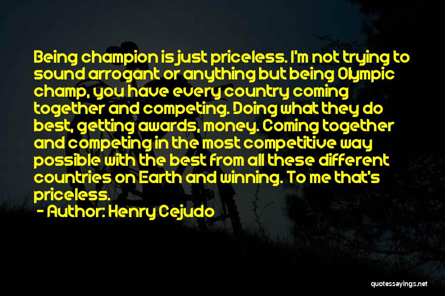 Henry Cejudo Quotes: Being Champion Is Just Priceless. I'm Not Trying To Sound Arrogant Or Anything But Being Olympic Champ, You Have Every