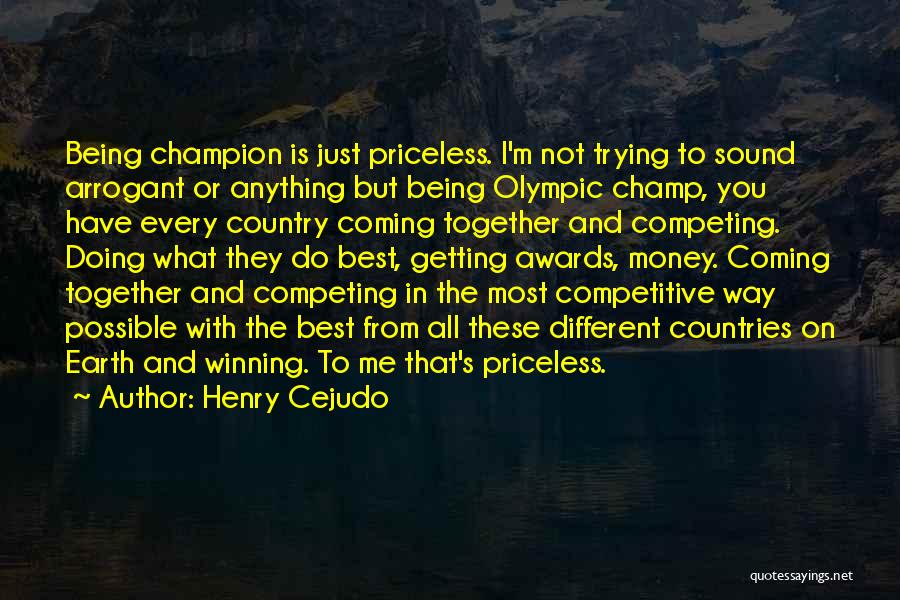 Henry Cejudo Quotes: Being Champion Is Just Priceless. I'm Not Trying To Sound Arrogant Or Anything But Being Olympic Champ, You Have Every