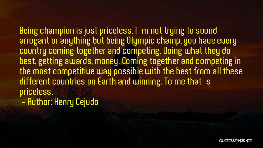 Henry Cejudo Quotes: Being Champion Is Just Priceless. I'm Not Trying To Sound Arrogant Or Anything But Being Olympic Champ, You Have Every