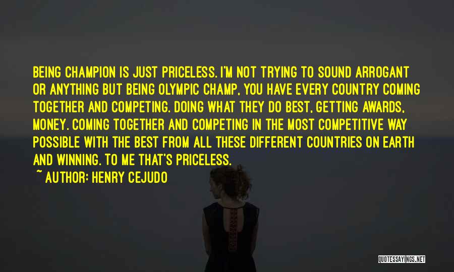 Henry Cejudo Quotes: Being Champion Is Just Priceless. I'm Not Trying To Sound Arrogant Or Anything But Being Olympic Champ, You Have Every