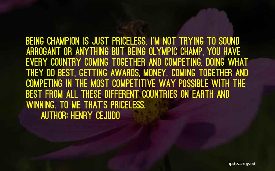 Henry Cejudo Quotes: Being Champion Is Just Priceless. I'm Not Trying To Sound Arrogant Or Anything But Being Olympic Champ, You Have Every