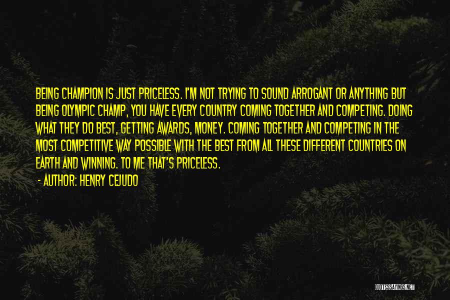 Henry Cejudo Quotes: Being Champion Is Just Priceless. I'm Not Trying To Sound Arrogant Or Anything But Being Olympic Champ, You Have Every