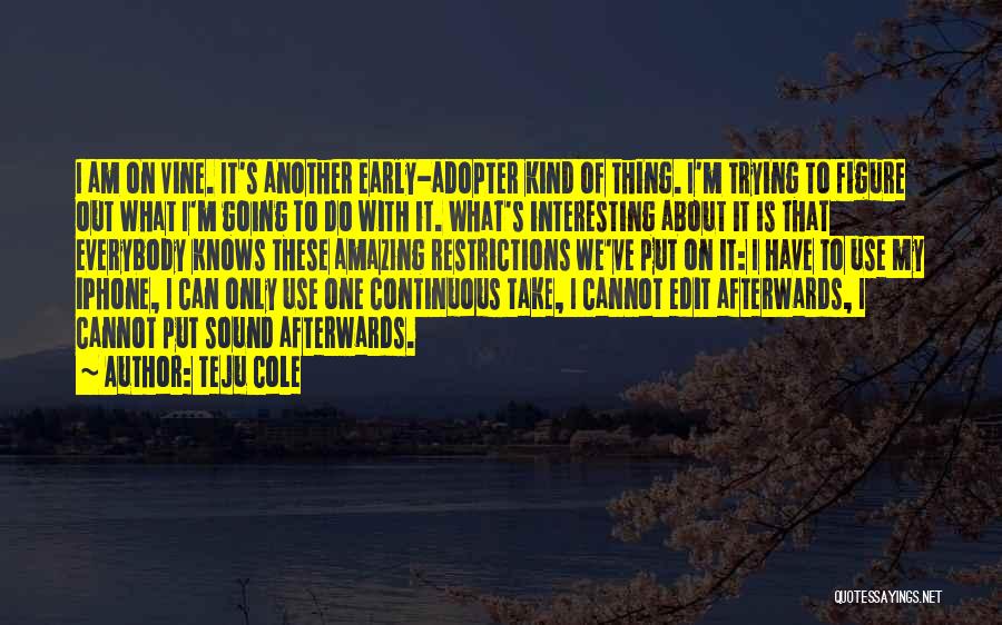 Teju Cole Quotes: I Am On Vine. It's Another Early-adopter Kind Of Thing. I'm Trying To Figure Out What I'm Going To Do