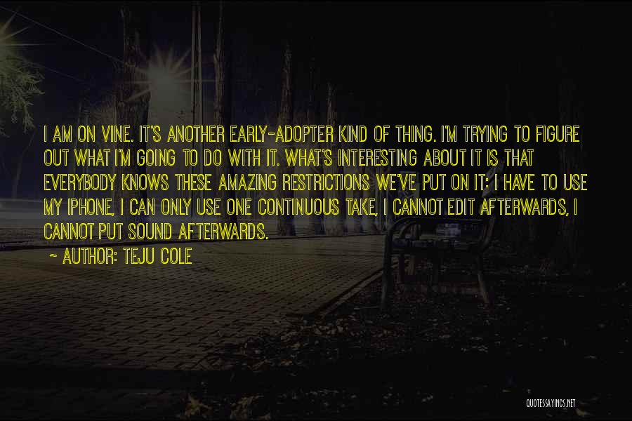 Teju Cole Quotes: I Am On Vine. It's Another Early-adopter Kind Of Thing. I'm Trying To Figure Out What I'm Going To Do
