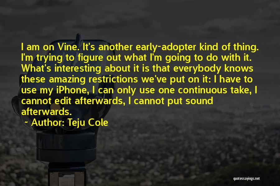 Teju Cole Quotes: I Am On Vine. It's Another Early-adopter Kind Of Thing. I'm Trying To Figure Out What I'm Going To Do