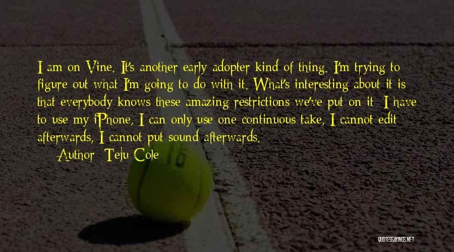 Teju Cole Quotes: I Am On Vine. It's Another Early-adopter Kind Of Thing. I'm Trying To Figure Out What I'm Going To Do