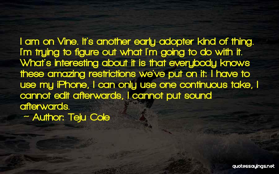 Teju Cole Quotes: I Am On Vine. It's Another Early-adopter Kind Of Thing. I'm Trying To Figure Out What I'm Going To Do