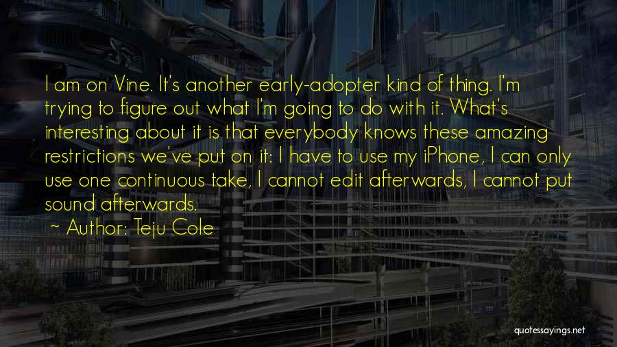 Teju Cole Quotes: I Am On Vine. It's Another Early-adopter Kind Of Thing. I'm Trying To Figure Out What I'm Going To Do