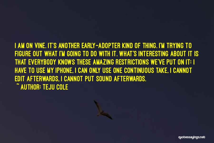 Teju Cole Quotes: I Am On Vine. It's Another Early-adopter Kind Of Thing. I'm Trying To Figure Out What I'm Going To Do