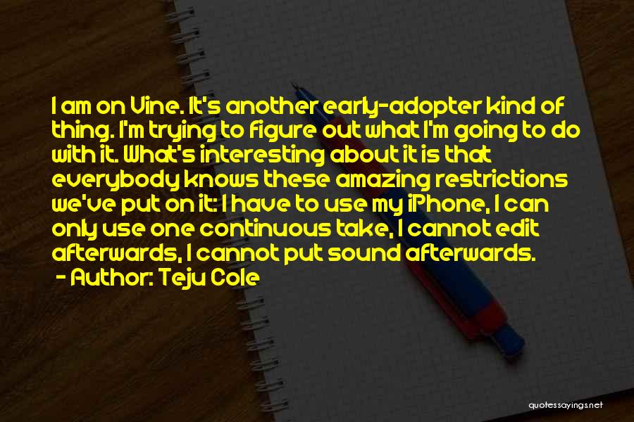 Teju Cole Quotes: I Am On Vine. It's Another Early-adopter Kind Of Thing. I'm Trying To Figure Out What I'm Going To Do