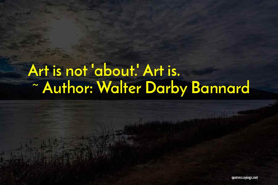Walter Darby Bannard Quotes: Art Is Not 'about.' Art Is.