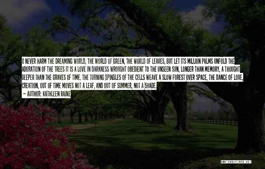 Kathleen Raine Quotes: O Never Harm The Dreaming World, The World Of Green, The World Of Leaves, But Let Its Million Palms Unfold