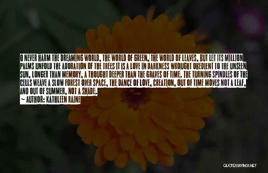 Kathleen Raine Quotes: O Never Harm The Dreaming World, The World Of Green, The World Of Leaves, But Let Its Million Palms Unfold